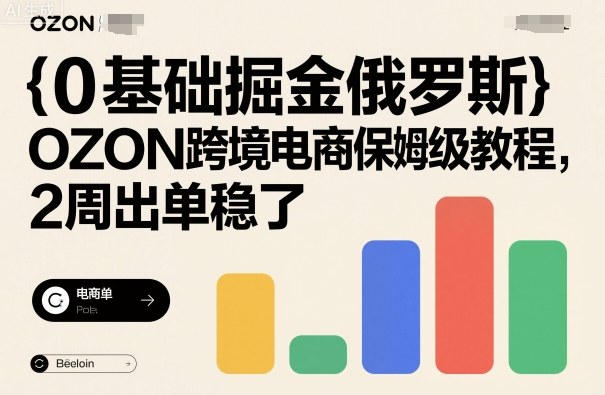 0基础掘金俄罗斯,OZON跨境电商保姆级教程,2周出单稳了-吾爱云课堂
