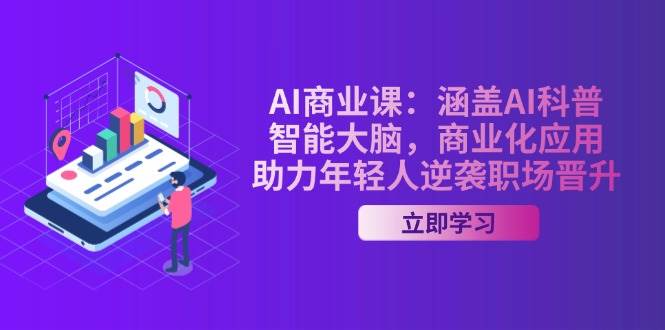 AI商业课:涵盖AI科普,智能大脑,商业化应用,助力年轻人逆袭职场晋升-吾爱云课堂