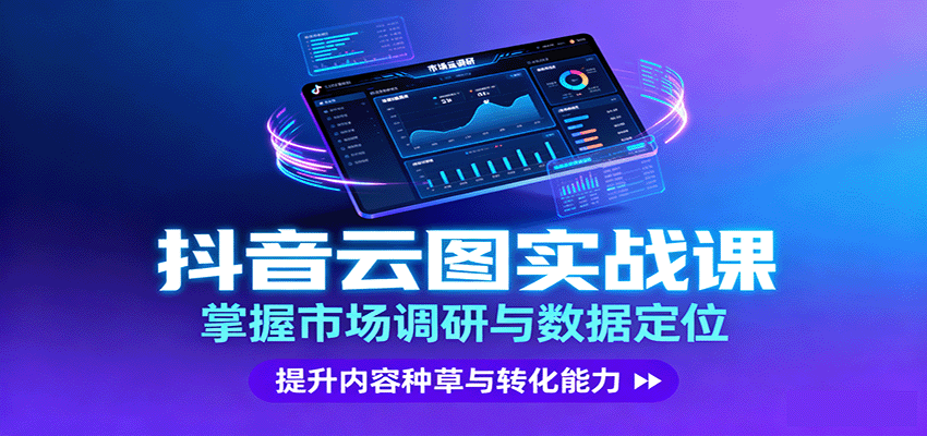 抖音云图实战,掌握市场调研与数据定位,提升内容种草与转化能力-吾爱云课堂