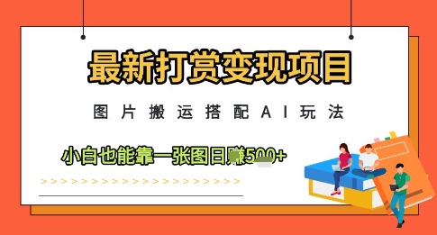 最新打赏变现项目，图片搬运搭配AI玩法，小白也能靠一张图日入5张-吾爱云课堂