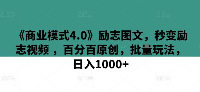 《商业模式4.0》励志图文，秒变励志视频 ，百分百原创，批量玩法，日入1000+【揭秘】-吾爱云课堂