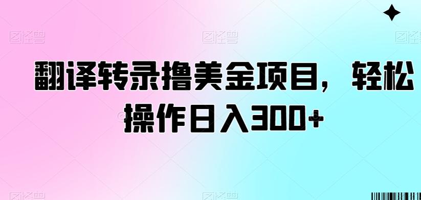 翻译转录撸美金项目,轻松操作日入300+【揭秘】-吾爱云课堂