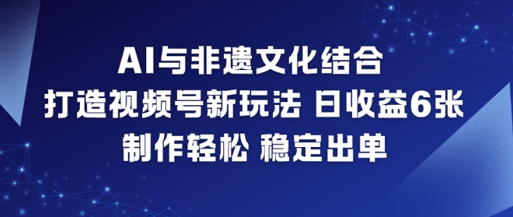 AI与非遗文化结合，打造视频号新玩法，日收益6张，制作轻松，稳定出单-吾爱云课堂