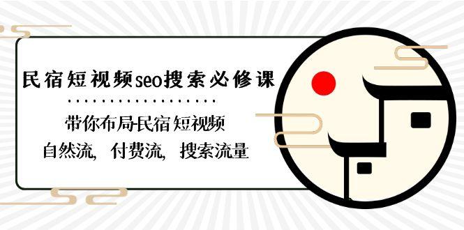 民宿短视频seo搜索必修课:带你布局民宿短视频自然流,付费流,搜索流量-吾爱云课堂