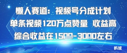 懒人赛道:视频号分成计划单条视频120W点赞量 收益高综合收益在1.5K左右-吾爱云课堂