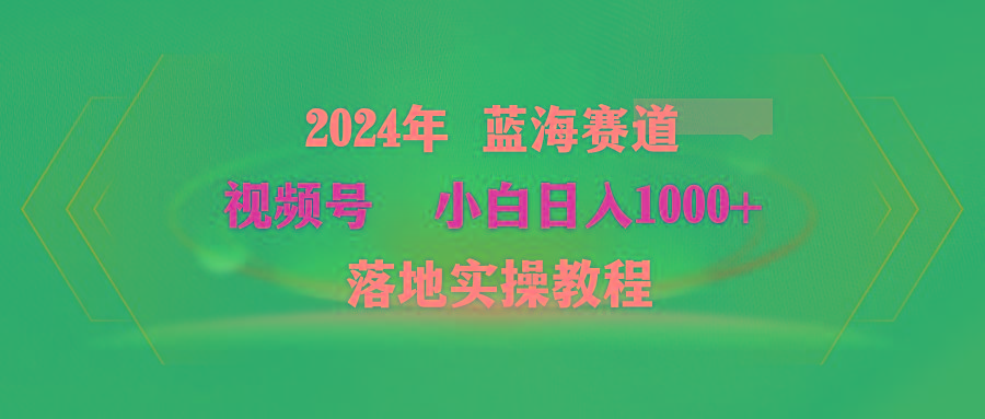 (9515期)2024年蓝海赛道 视频号  小白日入1000+ 落地实操教程-吾爱云课堂
