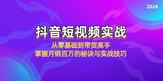 抖音短视频实战:从零基础到带货高手,掌握月销百万的秘诀与实战技巧-吾爱云课堂