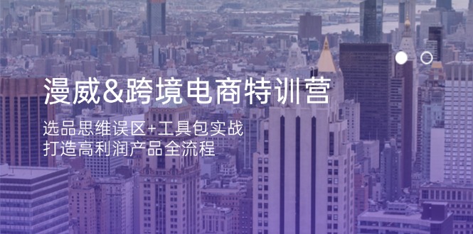 漫威 跨境电商特训营:选品思维误区+工具包实战,打造高利润产品全流程-吾爱云课堂