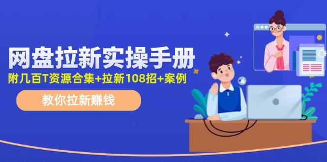 网盘拉新实操手册:教你拉新赚钱(附几百T资源合集+拉新108招+案例-吾爱云课堂