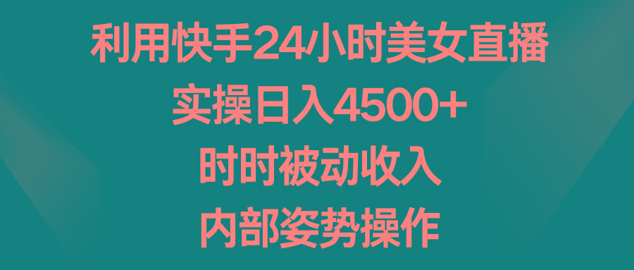 利用快手24小时美女直播,实操日入4500+,时时被动收入,内部姿势操作-吾爱云课堂