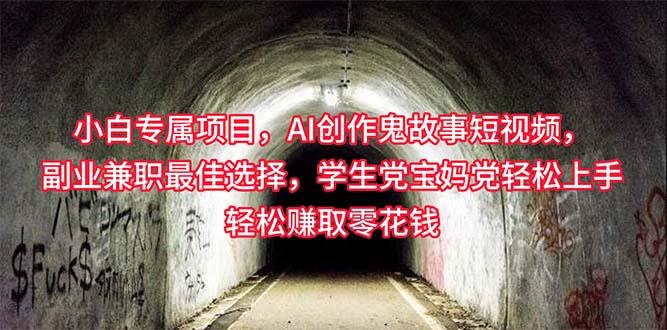 小白专属,AI创作灵异故事短视频,副业兼职最佳选择,学生党宝妈党轻松...-吾爱云课堂