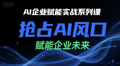 AI企业赋能实战系列课,抢占AI风口,赋能企业未来-吾爱云课堂