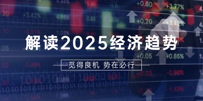 解读2025经济趋势、美股、A港股等资产前景判断，助您抢先布局未来投资-吾爱云课堂