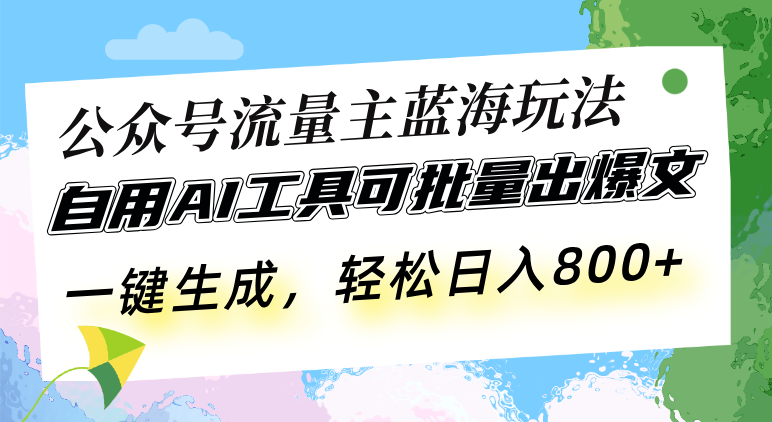 公众号流量主蓝海玩法 自用AI工具可批量出爆文,一键生成,轻松日入800-吾爱云课堂