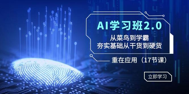 AI学习班2.0:从菜鸟到学霸,夯实基础从干货到硬货,重在应用(17节课)-吾爱云课堂