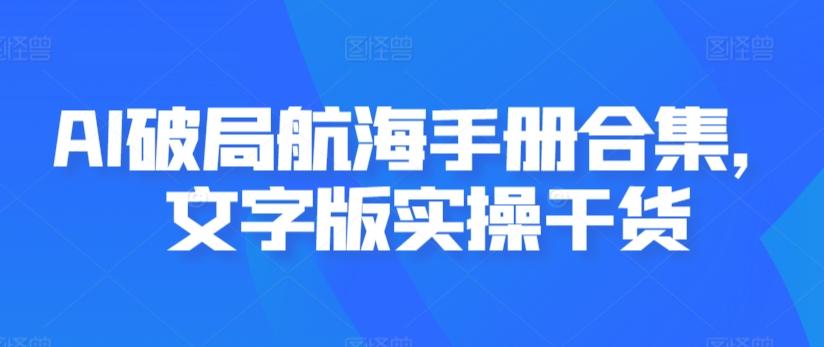 AI破局航海手册合集，文字版实操干货-吾爱云课堂