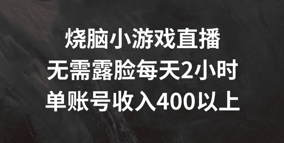 烧脑小游戏直播，无需露脸每天2小时，单账号日入400+【揭秘】-吾爱云课堂
