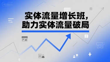 实体流量增长班，助力实体流量破局-吾爱云课堂