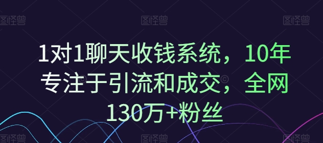 1对1聊天收钱系统,10年专注于引流和成交,全网130万+粉丝-吾爱云课堂