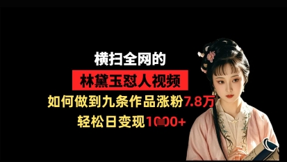 横扫全网的林黛玉怼人视频,如何做到九条作品涨粉7.8万,轻松日变现1k-吾爱云课堂