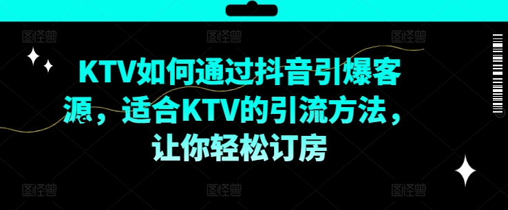 KTV抖音短视频营销，KTV如何通过抖音引爆客源，适合KTV的引流方法，让你轻松订房-吾爱云课堂