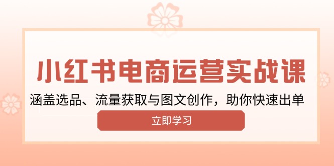 小红书变现运营实战课,涵盖选品、流量获取与图文创作,助你快速出单-吾爱云课堂