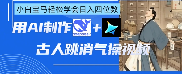 AI古人跳消气操视频制作,deepseek+即梦,小白宝马轻松学会日入四位数-吾爱云课堂