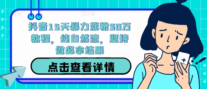 抖音15天暴力涨粉30万教程,纯自然流,坚持做必拿结果-吾爱云课堂