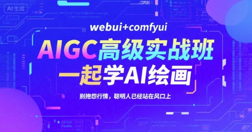 AIGC高级实战班,webui+comfyui,一起学AI绘画,别抱怨行情,聪明人已经站在风口上-吾爱云课堂