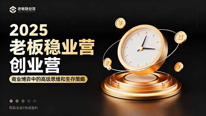 2025老板稳赚创业营:商业博弈中高级思维和生存策略,帮助创业者快速盈利-吾爱云课堂