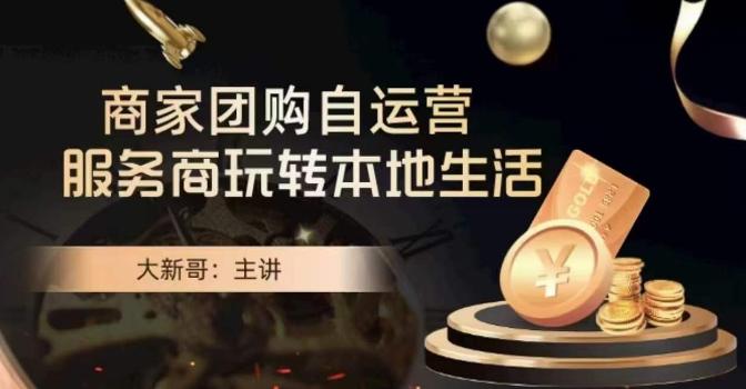 大新哥·商家团购自运营-玩转本地生活-吾爱云课堂