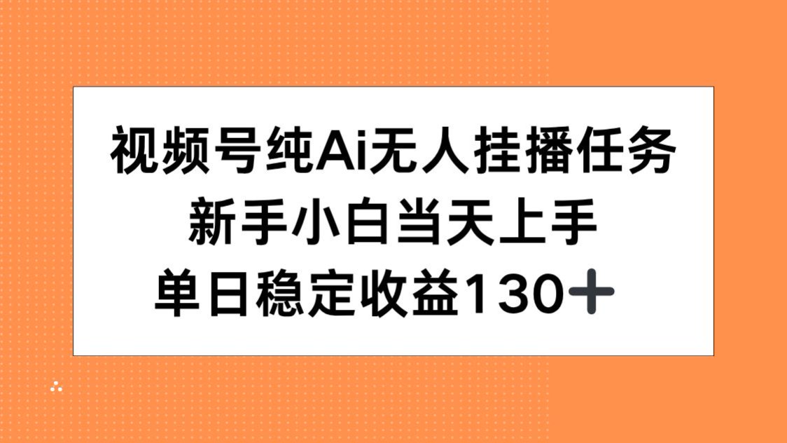 视频号纯AI无人挂播任务,新手小白当天上手,单日稳定收益130+-吾爱云课堂