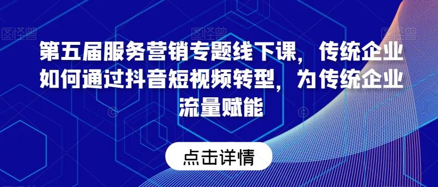 第五届服务营销专题线下课,传统企业如何通过抖音短视频转型,为传统企业流量赋能-吾爱云课堂