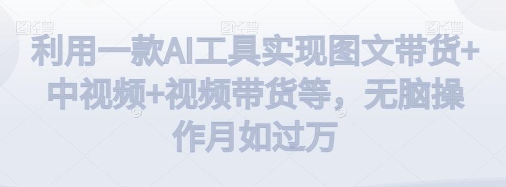利用一款AI工具实现图文带货+中视频+视频带货等,无脑操作月如过万【揭秘】-吾爱云课堂