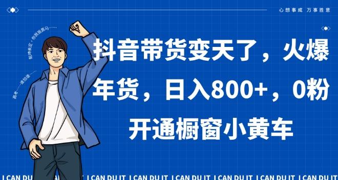抖音带货变天了,火爆年货,日入800+,0粉开通橱窗小黄车【揭秘】-吾爱云课堂