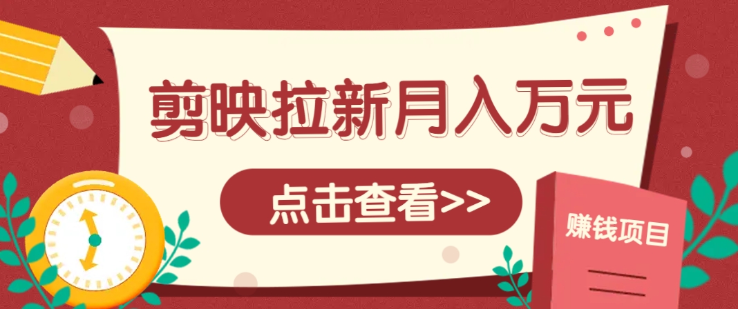 剪映拉新推广项目,5个粉丝就能操作,月入1w+超详细攻略!【附入口】-吾爱云课堂