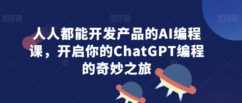 人人都能开发产品的AI编程课,开启你的ChatGPT编程的奇妙之旅-吾爱云课堂