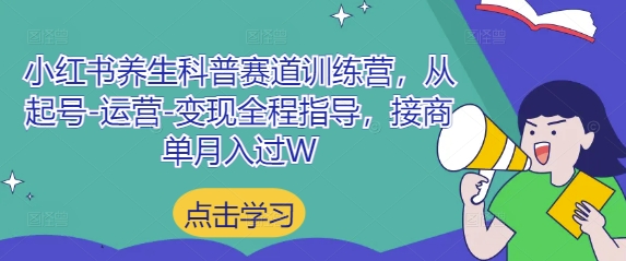 小红书养生科普赛道训练营,从起号-运营-变现全程指导,接商单月入过W-吾爱云课堂