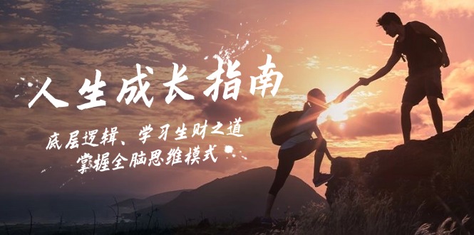 人生成长指南:底层逻辑、学习生财之道,掌握全脑思维模式-吾爱云课堂