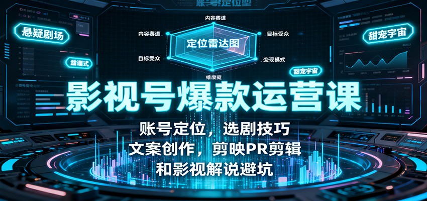影视号爆款运营课:账号定位,选剧技巧,文案创作,剪映PR剪辑和影视解说避坑-吾爱云课堂