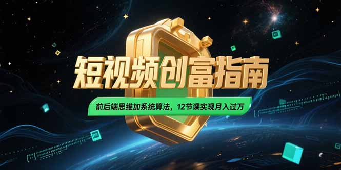 2025短视频创富指南,前后端思维加系统算法,12节课实现月入过万-吾爱云课堂