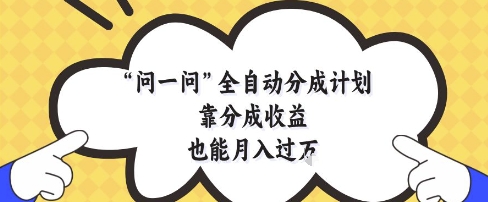问一问全自动分成计划,靠分成收益也能月入过1W【揭秘】-吾爱云课堂