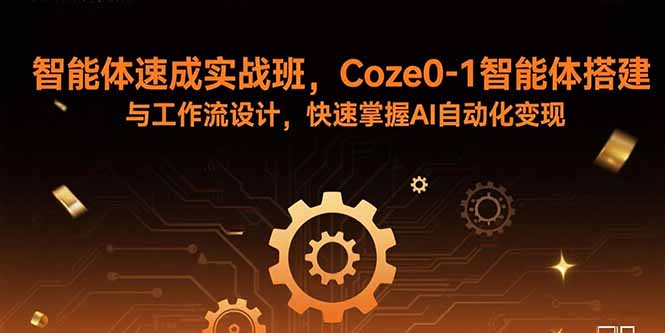 智能体速成实战班,Coze0-1智能体搭建与工作流设计,快速掌握AI自动化变现-吾爱云课堂