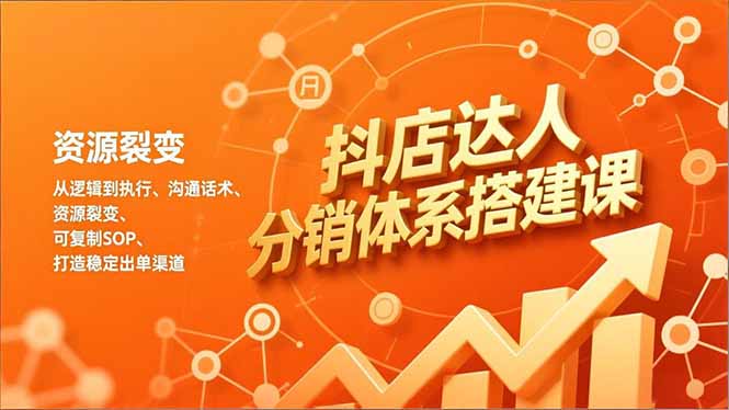 抖店达人分销体系搭建课，从逻辑到执行、沟通话术、资源裂变，可复制SOP，打造稳定出单渠道-吾爱云课堂