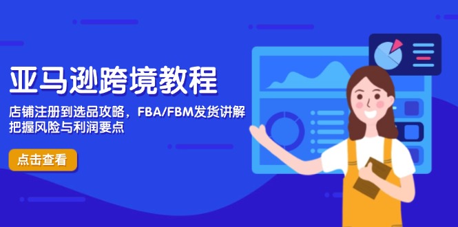 亚马逊跨境教程,店铺注册到选品攻略,FBA/FBM发货讲解,把握风险与利润-吾爱云课堂