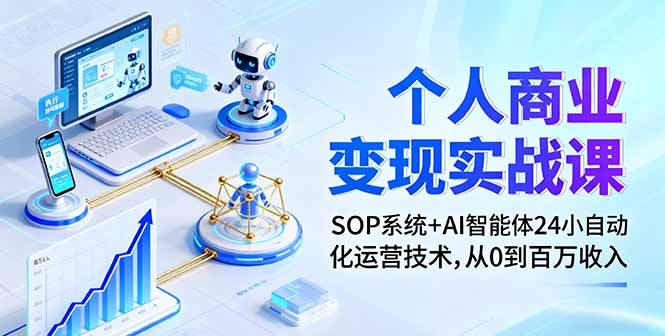 个人商业变现实战课:SOP系统+AI智能体24小自动化运营技术,从0到百万收入-吾爱云课堂