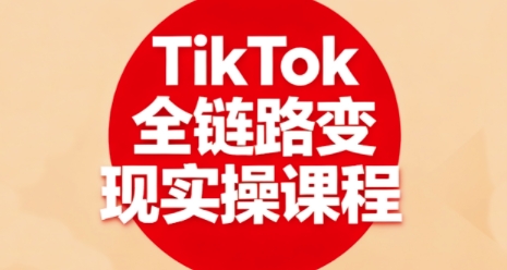 TikTok全链路变现实操课程,全方位助力学员掌握TK变现技能-吾爱云课堂
