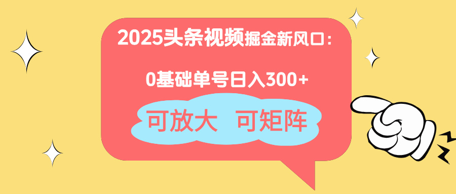 2025头条视频掘金新风口:0基础日入300+,可放大,可矩阵-吾爱云课堂
