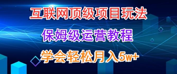 互联网顶级项目玩法,保姆级运营教程,学完轻松月入5万-吾爱云课堂