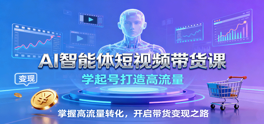 AI智能体短视频带货课：学起号打造高流量，掌握高流量转化，开启带货变现之路-吾爱云课堂